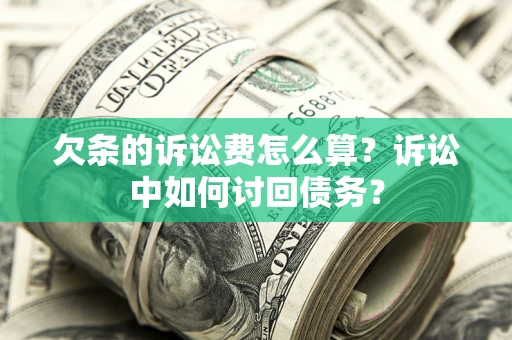 济南欠条的诉讼费怎么算?诉讼中如何讨回债务? 济南欠条的诉讼费怎么算?诉讼中如何讨回债务?
