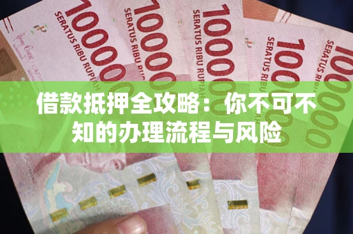 济南借款抵押全攻略：你不可不知的办理流程与风险