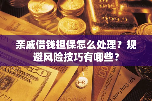 济南亲戚借钱担保怎么处理？规避风险技巧有哪些？