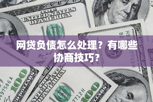 济南网贷负债怎么处理?有哪些协商技巧? 济南网贷负债怎么处理?有哪些协商技巧?